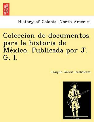 Coleccion de Documentos Para La Historia de Me Xico. Publicada Por J. G. I. (Paperback)