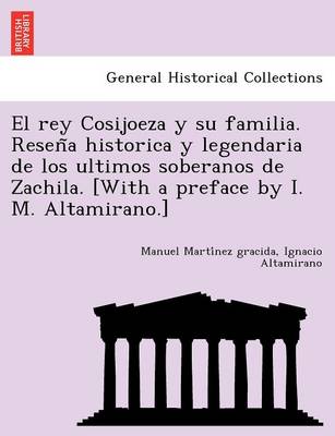 El Rey Cosijoeza y Su Familia. Resen a Historica y Legendaria de Los Ultimos Soberanos de Zachila. [With a Preface by I. M. Altamirano.] (Paperback)