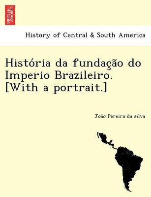 Histo RIA Da Fundac A O Do Imperio Brazileiro. [With a Portrait.] (Paperback)