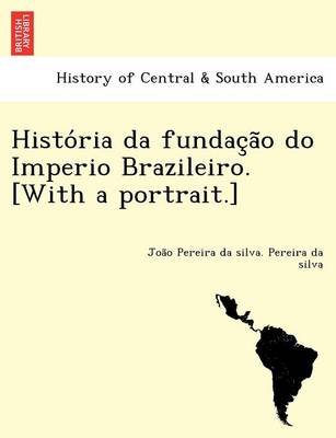 Histo RIA Da Fundac A O Do Imperio Brazileiro. [With a Portrait.] (Paperback)