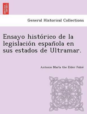 Ensayo Histo Rico de La Legislacio N Espan Ola En Sus Estados de Ultramar. (Paperback)