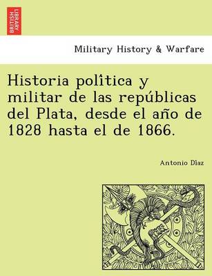 Historia Poli Tica y Militar de Las Repu Blicas del Plata, Desde El an O de 1828 Hasta El de 1866. (Paperback)