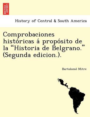 Comprobaciones Histo Ricas a Propo Sito de La "Historia de Belgrano." (Segunda Edicion.). (Paperback)