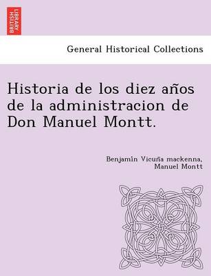 Historia de Los Diez an OS de La Administracion de Don Manuel Montt. (Paperback)