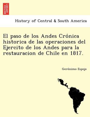 El Paso de Los Andes Cro Nica Historica de Las Operaciones del Ejercito de Los Andes Para La Restauracion de Chile En 1817. (Paperback)