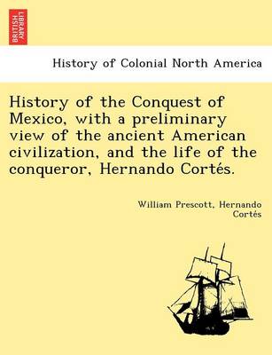 History of the Conquest of Mexico, with a preliminary view of the ancient American civilization, and the life of the conqueror, Hernando Cortés. (Paperback)