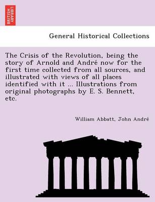 The Crisis of the Revolution, Being the Story of Arnold and Andre Now for the First Time Collected from All Sources, and Illustrated with Views of All Places Identified with It ... Illustrations from Original Photographs by E. S. Bennett, Etc. (Paperback)