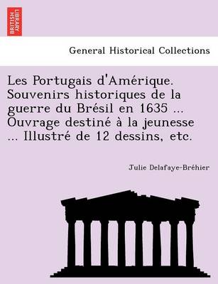 Les Portugais D'Ame Rique. Souvenirs Historiques de La Guerre Du Bre Sil En 1635 ... Ouvrage Destine a la Jeunesse ... Illustre de 12 Dessins, Etc. (Paperback)