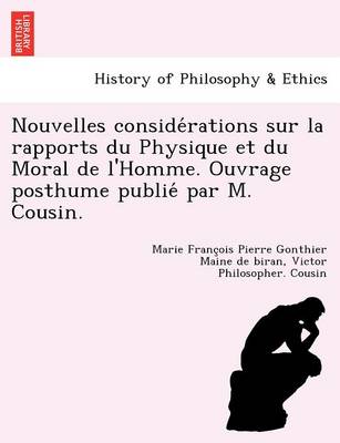 Nouvelles Conside Rations Sur La Rapports Du Physique Et Du Moral de L'Homme. Ouvrage Posthume Publie Par M. Cousin. (Paperback)