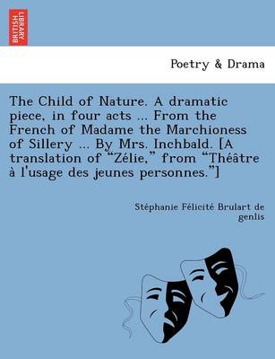 The Child of Nature. a Dramatic Piece, in Four Acts ... from the French of Madame the Marchioness of Sillery ... by Mrs. Inchbald. [A Translation of "Ze Lie," from "The a Tre A L'Usage Des Jeunes Personnes."] (Paperback)