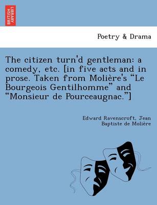 The Citizen Turn'd Gentleman: A Comedy, Etc. [In Five Acts and in Prose. Taken from Molie Re's "Le Bourgeois Gentilhomme" and "Monsieur de Pourceaugnac."] (Paperback)