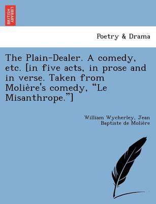 The Plain-Dealer. a Comedy, Etc. [In Five Acts, in Prose and in Verse. Taken from Molie Re's Comedy, "Le Misanthrope."] (Paperback)