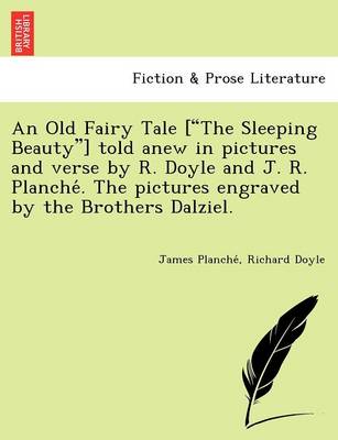 An Old Fairy Tale ["The Sleeping Beauty"] Told Anew in Pictures and Verse by R. Doyle and J. R. Planche . the Pictures Engraved by the Brothers Dalziel. (Paperback)