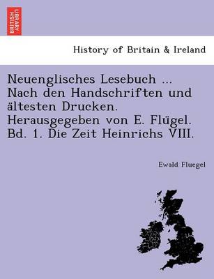 Neuenglisches Lesebuch ... Nach Den Handschriften Und a Ltesten Drucken. Herausgegeben Von E. Flu Gel. Bd. 1. Die Zeit Heinrichs VIII. (Paperback)