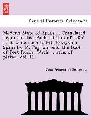 Modern State of Spain ... Translated from the Last Paris Edition of 1807 ... to Which Are Added, Essays on Spain by M. Peyron, and the Book of Post Roads. with ... Atlas of Plates. Vol. II. (Paperback)
