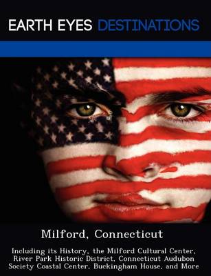 Milford, Connecticut: Including Its History, the Milford Cultural Center, River Park Historic District, Connecticut Audubon Society Coastal Center, Buckingham House, and More (Paperback)