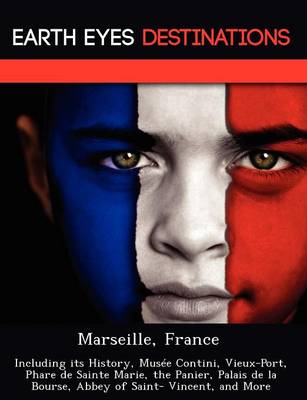 Marseille, France: Including Its History, Musee Contini, Vieux-Port, Phare de Sainte Marie, the Panier, Palais de La Bourse, Abbey of Saint- Vincent, and More (Paperback)