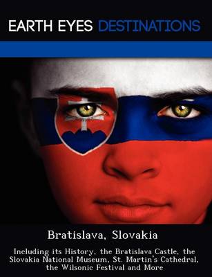 Bratislava, Slovakia: Including Its History, the Bratislava Castle, the Slovakia National Museum, St. Martin's Cathedral, the Wilsonic Festival and More (Paperback)