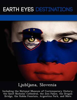 Ljubljana, Slovenia: Including the National Museum of Contemporary History, the Saint Nicholas' Cathedral, the Zois Palace, the Dragon Bridge, the Robba Fountain, Argentina Park, and More (Paperback)