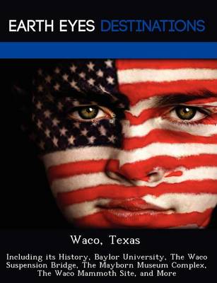 Waco, Texas: Including Its History, Baylor University, the Waco Suspension Bridge, the Mayborn Museum Complex, the Waco Mammoth Site, and More (Paperback)