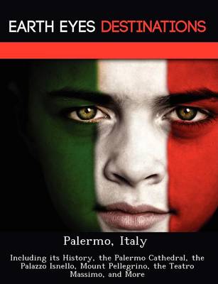 Palermo, Italy: Including Its History, the Palermo Cathedral, the Palazzo Isnello, Mount Pellegrino, the Teatro Massimo, and More (Paperback)