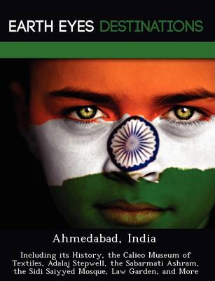 Ahmedabad, India: Including Its History, the Calico Museum of Textiles, Adalaj Stepwell, the Sabarmati Ashram, the Sidi Saiyyed Mosque, Law Garden, and More (Paperback)