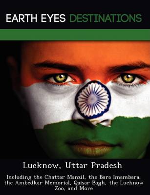 Lucknow, Uttar Pradesh: Including the Chattar Manzil, the Bara Imambara, the Ambedkar Memorial, Qaisar Bagh, the Lucknow Zoo, and More (Paperback)