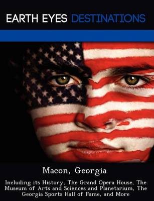 Macon, Georgia: Including Its History, the Grand Opera House, the Museum of Arts and Sciences and Planetarium, the Georgia Sports Hall of Fame, and More (Paperback)