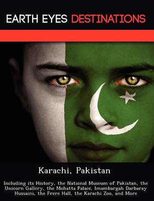 Karachi, Pakistan: Including Its History, the National Museum of Pakistan, the Unicorn Gallery, the Mohatta Palace, Imambargah Darbaray Hussaini, the Frere Hall, the Karachi Zoo, and More (Paperback)