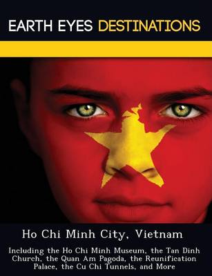Ho Chi Minh City, Vietnam: Including the Ho Chi Minh Museum, the Tan Dinh Church, the Quan Am Pagoda, the Reunification Palace, the Cu Chi Tunnels, and More (Paperback)