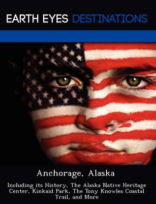 Anchorage, Alaska: Including Its History, the Alaska Native Heritage Center, Kinkaid Park, the Tony Knowles Coastal Trail, and More (Paperback)