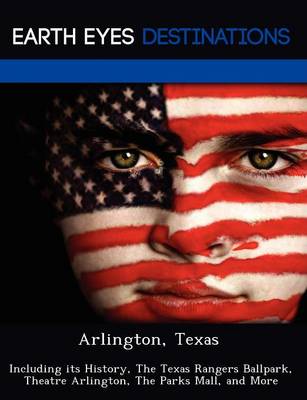 Arlington, Texas: Including Its History, the Texas Rangers Ballpark, Theatre Arlington, the Parks Mall, and More (Paperback)
