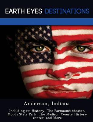 Anderson, Indiana: Including Its History, the Parmount Theatre, Mouds State Park, the Madison County History Center, and More (Paperback)