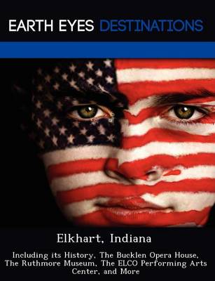 Elkhart, Indiana: Including Its History, the Bucklen Opera House, the Ruthmore Museum, the Elco Performing Arts Center, and More (Paperback)