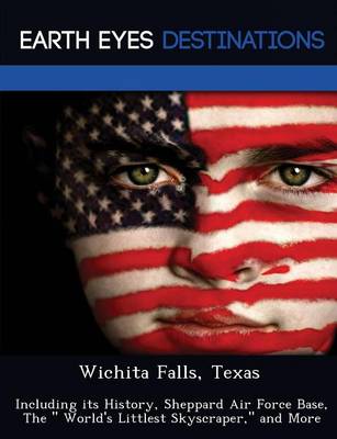 Wichita Falls, Texas: Including Its History, Sheppard Air Force Base, the World's Littlest Skyscraper, and More (Paperback)
