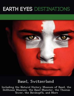 Basel, Switzerland: Including the Natural History Museum of Basel, the Dollhouse Museum, the Basel Munster, the Thomas Tower, the Birskopfli, and More (Paperback)