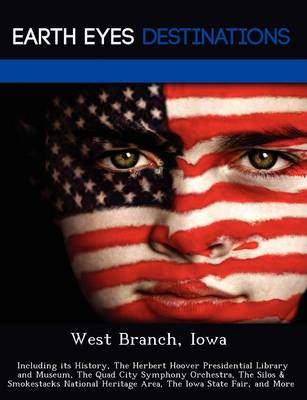 West Branch, Iowa: Including Its History, the Herbert Hoover Presidential Library and Museum, the Quad City Symphony Orchestra, the Silos & Smokestacks National Heritage Area, the Iowa State Fair, and More (Paperback)