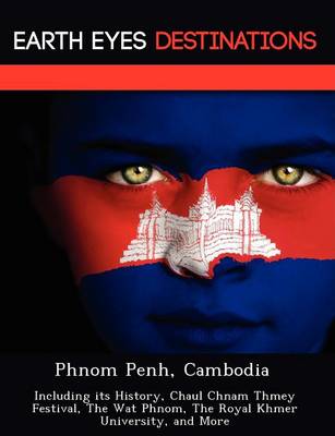 Phnom Penh, Cambodia: Including Its History, Chaul Chnam Thmey Festival, the Wat Phnom, the Royal Khmer University, and More (Paperback)