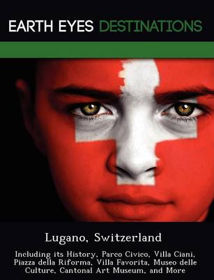 Lugano, Switzerland: Including Its History, Parco Civico, Villa Ciani, Piazza Della Riforma, Villa Favorita, Museo Delle Culture, Cantonal Art Museum, and More (Paperback)