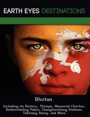 Bhutan: Including Its History, Thimpu, Memorial Chorten, Dechencholing Palace, Changlimithang Stadium, Taktsang Dzong, and More (Paperback)