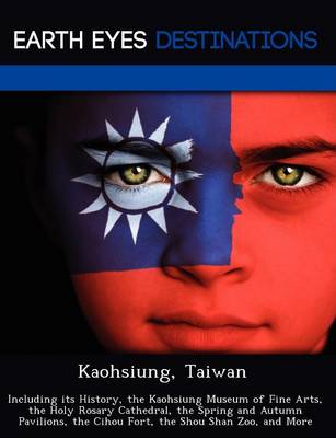 Kaohsiung, Taiwan: Including Its History, the Kaohsiung Museum of Fine Arts, the Holy Rosary Cathedral, the Spring and Autumn Pavilions, the Cihou Fort, the Shou Shan Zoo, and More (Paperback)