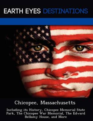 Chicopee, Massachusetts: Including Its History, Chicopee Memorial State Park, the Chicopee War Memorial, the Edward Bellamy House, and More (Paperback)