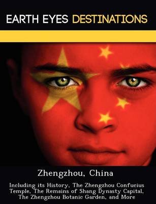 Zhengzhou, China: Including Its History, the Zhengzhou Confucius Temple, the Remains of Shang Dynasty Capital, the Zhengzhou Botanic Garden, and More (Paperback)