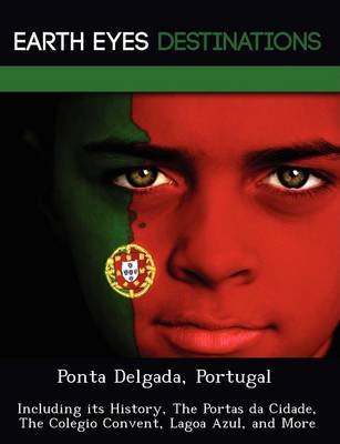 Ponta Delgada, Portugal: Including Its History, the Portas Da Cidade, the Colegio Convent, Lagoa Azul, and More (Paperback)