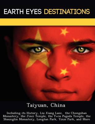 Taiyuan, China: Including Its History, Liu Xiang Lane, the Chongshan Monastery, the Jinci Temple, the Twin Pagoda Temple, the Shaunglin Monastery, Longtan Park, Yinze Park, and More (Paperback)