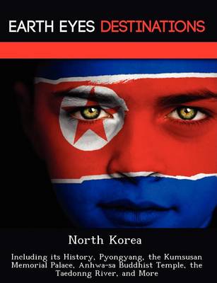North Korea: Including Its History, Pyongyang, the Kumsusan Memorial Palace, Anhwa-Sa Buddhist Temple, the Taedonng River, and More (Paperback)