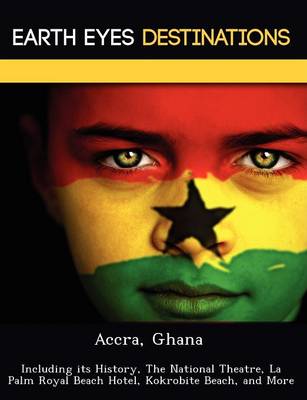 Accra, Ghana: Including Its History, the National Theatre, La Palm Royal Beach Hotel, Kokrobite Beach, and More (Paperback)