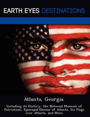 Atlanta, Georgia: Including Its History, the National Museum of Patriotism, Episcopal Diocese of Atlanta, Six Flags Over Atlanta, and More (Paperback)
