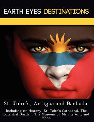 St. John's, Antigua and Barbuda: Including Its History, St. John's Cathedral, the Botanical Garden, the Museum of Marine Art, and More. (Paperback)