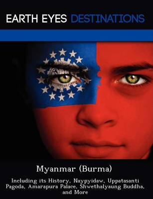 Myanmar (Burma): Including Its History, Naypyidaw, Uppatasanti Pagoda, Amarapura Palace, Shwethalyaung Buddha, and More (Paperback)